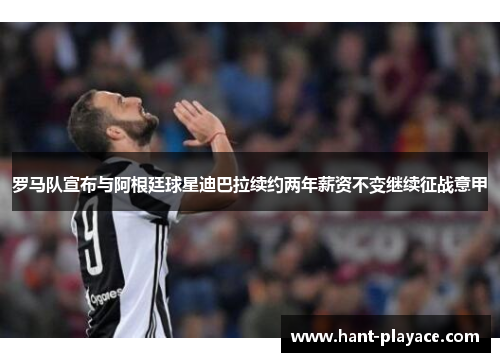 罗马队宣布与阿根廷球星迪巴拉续约两年薪资不变继续征战意甲