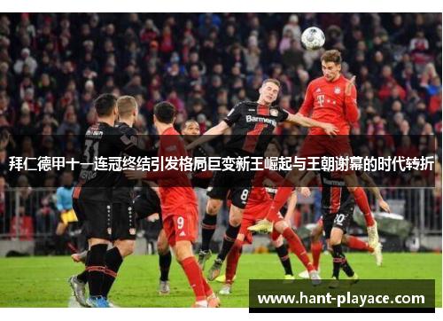 拜仁德甲十一连冠终结引发格局巨变新王崛起与王朝谢幕的时代转折 拜仁德甲十一连冠终结引发格局巨变新王崛起与王朝谢幕的时代转折