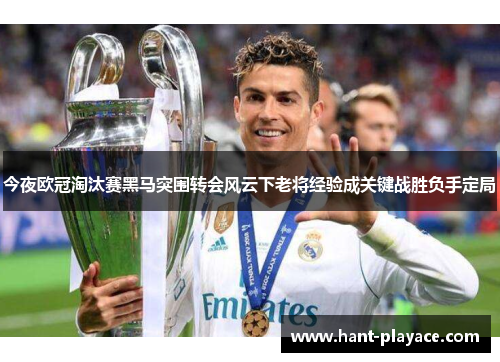 今夜欧冠淘汰赛黑马突围转会风云下老将经验成关键战胜负手定局